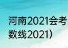 河南2021会考分数线？（河南高考分数线2021）