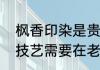 枫香印染是贵州一种独特的民间手工技艺需要在老枫香树脂中加入