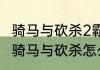 骑马与砍杀2霸主怎么让士兵冲锋？（骑马与砍杀怎么赶牛）