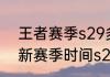 王者赛季s29多久结束？（王者荣耀新赛季时间s29）