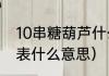 10串糖葫芦什么意思？（十根烤肠代表什么意思）