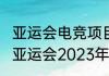 亚运会电竞项目2023年几月开始？（亚运会2023年几月几号举办）