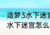 造梦3水下迷宫怎么走？（造梦西游3水下迷宫怎么进）