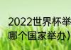 2022世界杯举办国？（今年世界杯在哪个国家举办）