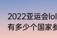 2022亚运会lol冠军（2023亚运会lol有多少个国家参加）