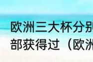 欧洲三大杯分别是什么?都有哪些俱乐部获得过（欧洲杯有哪些国家参加）