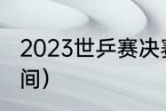 2023世乒赛决赛时间（乒联总决赛时间）