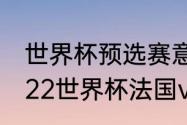 世界杯预选赛意大利被谁淘汰了（2022世界杯法国vs意大利上半场比分）