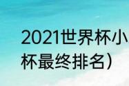 2021世界杯小组赛比分（2021世界杯最终排名）