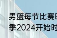 男篮每节比赛时间是多少（cba新赛季2024开始时间）