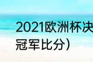 2021欧洲杯决赛时间（2021欧洲杯冠军比分）