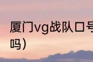 厦门vg战队口号（vg和sv是一支战队吗）