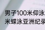 男子100米仰泳原世界纪录（男子100米蝶泳亚洲纪录是多少）