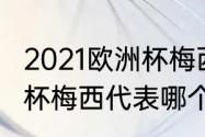 2021欧洲杯梅西是哪个队（2021欧洲杯梅西代表哪个国家）