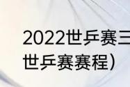 2022世乒赛三四名决赛时间（22年世乒赛赛程）