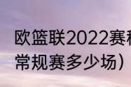 欧篮联2022赛程规则（欧洲篮球联赛常规赛多少场）