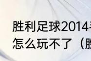 胜利足球2014手机版中超联赛下半场怎么玩不了（胜利红葡萄酒介绍）