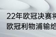 22年欧冠决赛将在什么时候（2021年欧冠利物浦输给谁了）