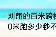 刘翔的百米跨栏最快多少秒（刘翔100米跑多少秒不跨栏）