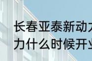 长春亚泰新动力开门时间（亚太新动力什么时候开业）