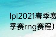 lpl2021春季赛rng赛程（lpl2021春季赛rng赛程）