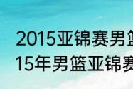 2015亚锦赛男篮小组赛分几个阶段（15年男篮亚锦赛个人数据）