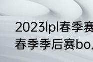 2023lpl春季赛季后赛时间（15年lpl春季季后赛bo几）