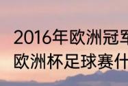 2016年欧洲冠军杯冠军是谁（2016年欧洲杯足球赛什么时候开始）