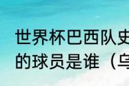 世界杯巴西队史上第一位踢出乌龙球的球员是谁（乌龙赛最早出现几分钟）