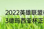 2022英雄联盟德玛西亚杯时间（2023德玛西亚杯正赛赛程）