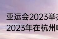 亚运会2023举办时间及地点（亚运会2023年在杭州哪里举行）