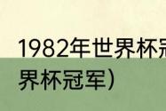 1982年世界杯冠军得主（1982足球世界杯冠军）