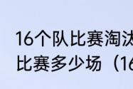 16个队比赛淘汰赛选出一二三四名共比赛多少场（16年世界杯淘汰赛赛程）