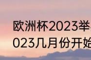 欧洲杯2023举办时间（欧洲杯正赛2023几月份开始）