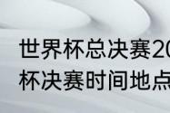 世界杯总决赛2021赛程（2021年世界杯决赛时间地点）