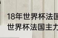 18年世界杯法国队主力阵容（2018年世界杯法国主力阵容）