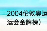 2004伦敦奥运奖牌榜（2004伦敦奥运会金牌榜）