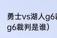 勇士vs湖人g6裁判是谁（勇士vs湖人g6裁判是谁）