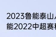 2023鲁能泰山八月四号是主场吗（鲁能2022中超赛程表完整版）