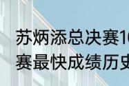 苏炳添总决赛100米多少秒（100米决赛最快成绩历史排名）