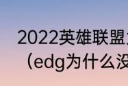 2022英雄联盟为什么edg不打入围赛（edg为什么没有训练赛）