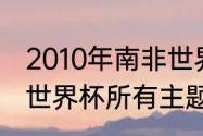 2010年南非世界杯冠军主题曲（南非世界杯所有主题曲）