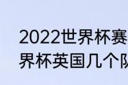 2022世界杯赛程表英格兰（2022世界杯英国几个队参加）