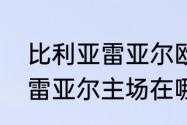 比利亚雷亚尔欧冠最好成绩（比利亚雷亚尔主场在哪个城市）