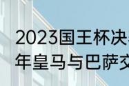 2023国王杯决赛巴萨vs皇马时间（11年皇马与巴萨交锋记录）