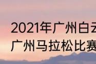 2021年广州白云山马拉松时间（2021广州马拉松比赛什么时间开）