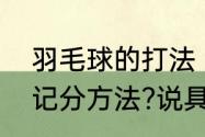 羽毛球的打法（羽毛球单打的打法和记分方法?说具体详细点）