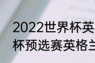 2022世界杯英格兰战绩（2022世界杯预选赛英格兰战绩）