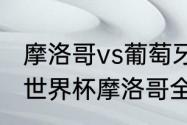 摩洛哥vs葡萄牙上半场比分（2018年世界杯摩洛哥全部战绩）