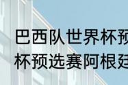 巴西队世界杯预选赛成绩（2022世界杯预选赛阿根廷战绩）